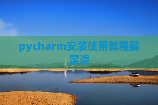 pycharm安装使用教程薛定谔 pycharm安装使用教程薛定谔